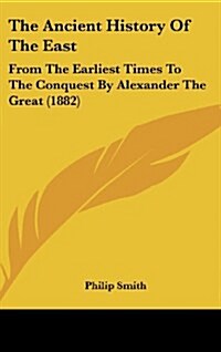 The Ancient History of the East: From the Earliest Times to the Conquest by Alexander the Great (1882) (Hardcover)