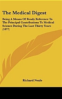 The Medical Digest: Being a Means of Ready Reference to the Principal Contributions to Medical Science During the Last Thirty Years (1877) (Hardcover)