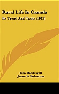 Rural Life in Canada: Its Trend and Tasks (1913) (Hardcover)