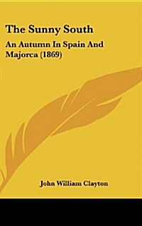 The Sunny South: An Autumn in Spain and Majorca (1869) (Hardcover)