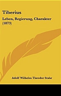 Tiberius: Leben, Regierung, Charakter (1873) (Hardcover)