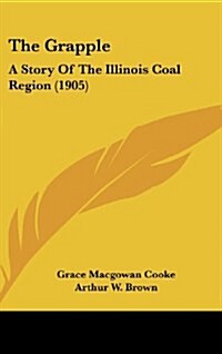 The Grapple: A Story of the Illinois Coal Region (1905) (Hardcover)