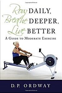 Row Daily, Breathe Deeper, Live Better: A Guide to Moderate Exercise (Hardcover)