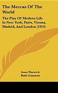 The Meccas of the World: The Play of Modern Life in New York, Paris, Vienna, Madrid, and London (1913) (Hardcover)