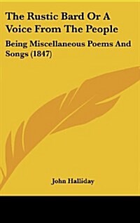 The Rustic Bard or a Voice from the People: Being Miscellaneous Poems and Songs (1847) (Hardcover)