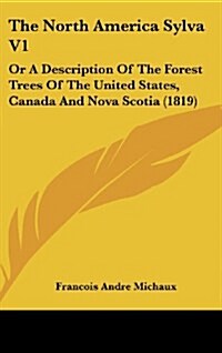 The North America Sylva V1: Or a Description of the Forest Trees of the United States, Canada and Nova Scotia (1819) (Hardcover)