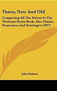 Tunes, New and Old: Comprising All the Metres in the Wesleyan Hymn Book, Also Chants, Responses, and Doxologies (1877) (Hardcover)