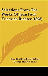 Selections from the Works of Jean Paul Friedrich Richter (1898) (Hardcover)