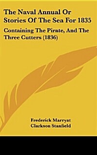 The Naval Annual or Stories of the Sea for 1835: Containing the Pirate, and the Three Cutters (1836) (Hardcover)