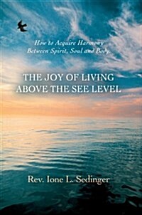 The Joy of Living Above the See Level: How to Acquire Harmony Between Spirit, Soul and Body. (Hardcover)