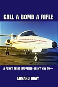 Call a Bomb a Rifle: A Funny Thing Happened on My Way to (Hardcover)