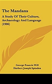 The Mandans: A Study of Their Culture, Archaeology and Language (1906) (Hardcover)