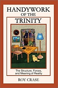 Handywork of the Trinity: The Structure, Forces, and Meaning of Reality (Hardcover)