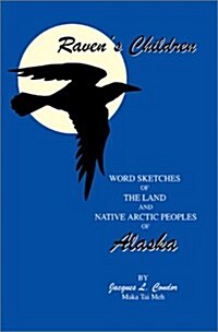 Ravens Children: Word Sketches of the Land and Native Arctic Peoples of Alaska (Hardcover)