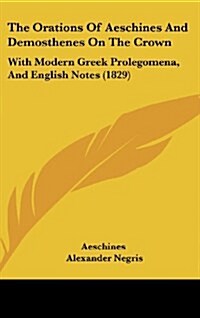 The Orations of Aeschines and Demosthenes on the Crown: With Modern Greek Prolegomena, and English Notes (1829) (Hardcover)