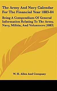 The Army and Navy Calendar for the Financial Year 1883-84: Being a Compendium of General Information Relating to the Army, Navy, Militia, and Voluntee (Hardcover)
