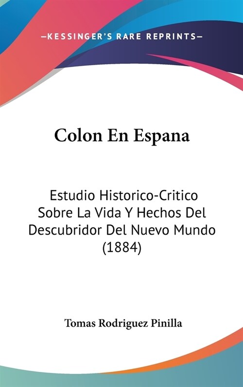 Colon En Espana: Estudio Historico-Critico Sobre La Vida y Hechos del Descubridor del Nuevo Mundo (1884) (Hardcover)