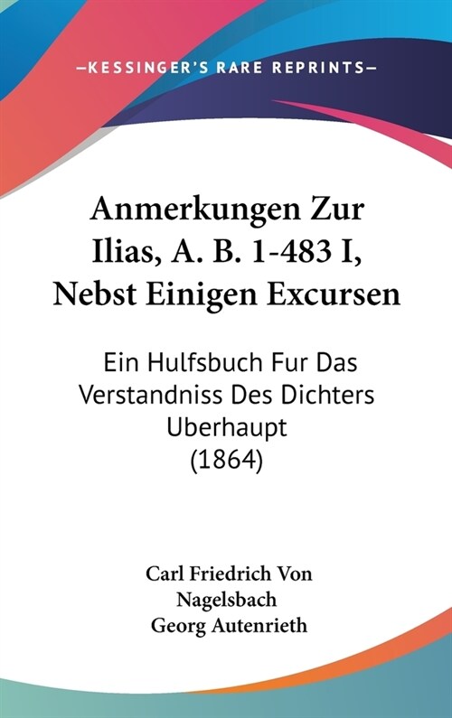 Anmerkungen Zur Ilias, A. B. 1-483 I, Nebst Einigen Excursen: Ein Hulfsbuch Fur Das Verstandniss Des Dichters Berhaupt (1864) (Hardcover)