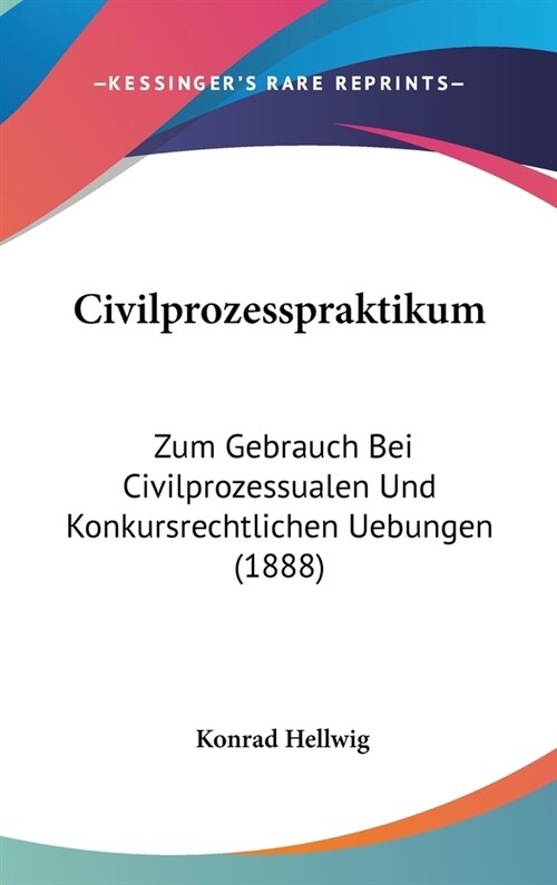 Civilprozesspraktikum: Zum Gebrauch Bei Civilprozessualen Und Konkursrechtlichen Uebungen (1888) (Hardcover)