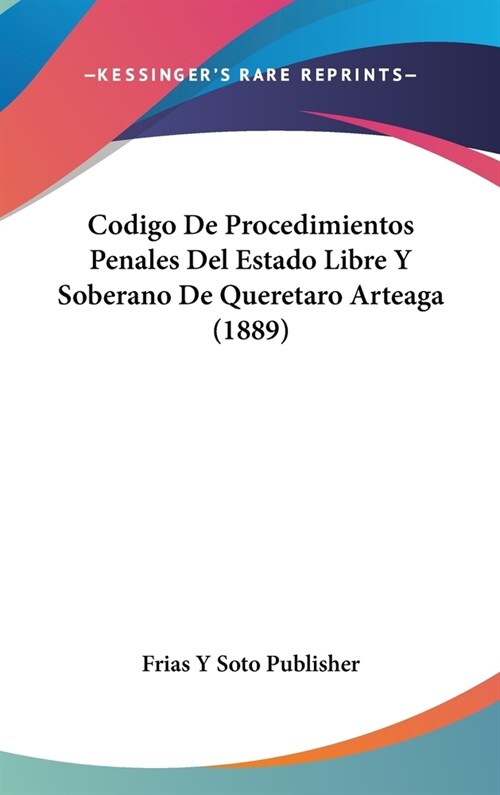 Codigo de Procedimientos Penales del Estado Libre y Soberano de Queretaro Arteaga (1889) (Hardcover)