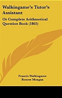 Walkingames Tutors Assistant: Or Complete Arithmetical Question Book (1865) (Hardcover)
