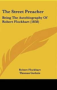 The Street Preacher: Being the Autobiography of Robert Flockhart (1858) (Hardcover)