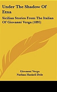 Under the Shadow of Etna: Sicilian Stories from the Italian of Giovanni Verga (1895) (Hardcover)