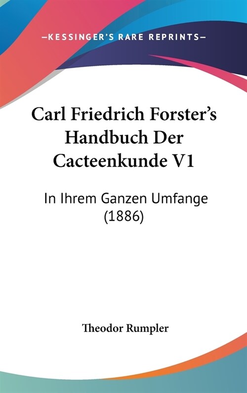 Carl Friedrich Forsters Handbuch Der Cacteenkunde V1: In Ihrem Ganzen Umfange (1886) (Hardcover)