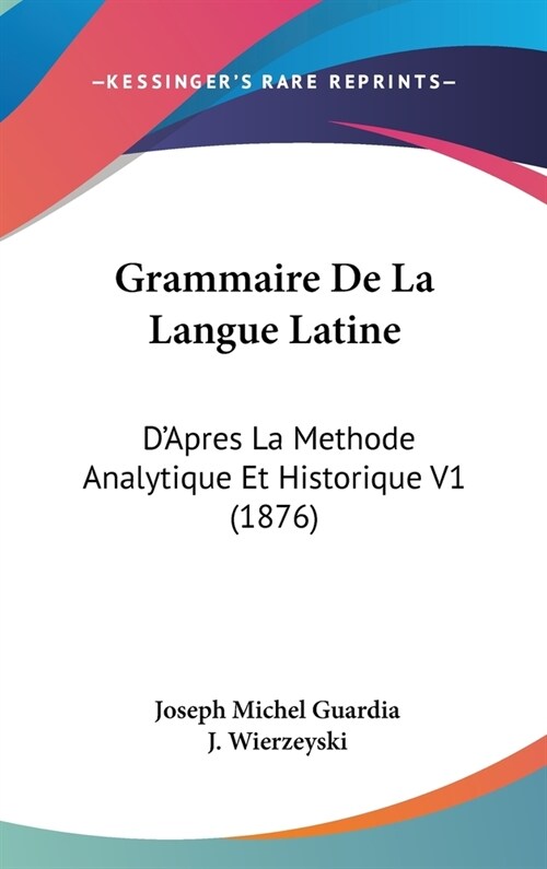 Grammaire de La Langue Latine: DApres La Methode Analytique Et Historique V1 (1876) (Hardcover)