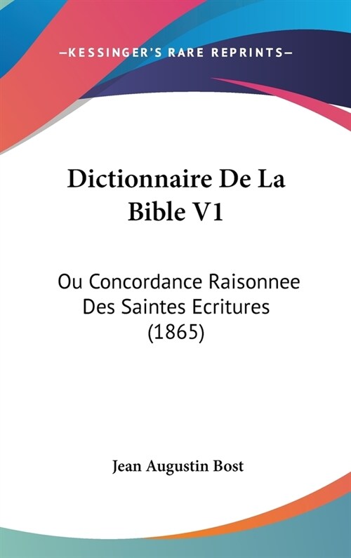 Dictionnaire de La Bible V1: Ou Concordance Raisonnee Des Saintes Ecritures (1865) (Hardcover)