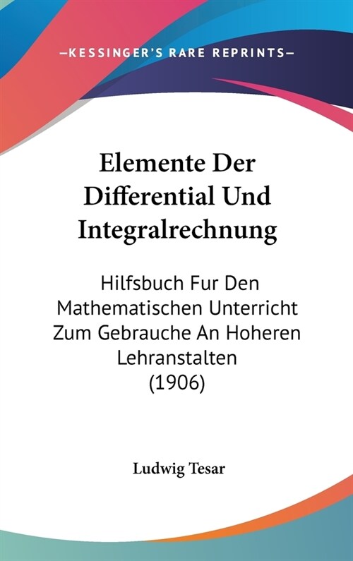 Elemente Der Differential Und Integralrechnung: Hilfsbuch Fur Den Mathematischen Unterricht Zum Gebrauche an Hoheren Lehranstalten (1906) (Hardcover)