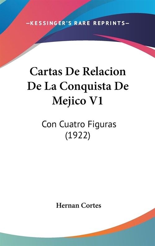 Cartas de Relacion de La Conquista de Mejico V1: Con Cuatro Figuras (1922) (Hardcover)