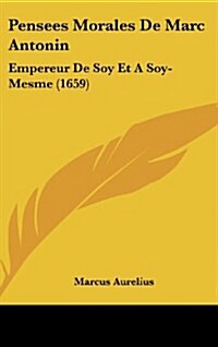 Pensees Morales de Marc Antonin: Empereur de Soy Et a Soy-Mesme (1659) (Hardcover)