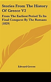 Stories from the History of Greece V2: From the Earliest Period to Its Final Conquest by the Romans (1829) (Hardcover)