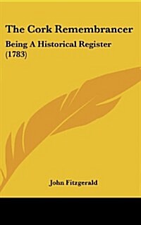 The Cork Remembrancer: Being a Historical Register (1783) (Hardcover)
