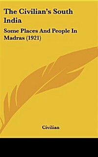 The Civilians South India: Some Places and People in Madras (1921) (Hardcover)