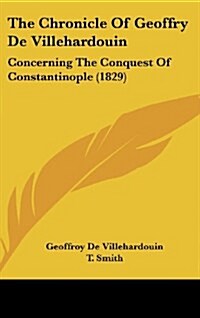 The Chronicle of Geoffry de Villehardouin: Concerning the Conquest of Constantinople (1829) (Hardcover)