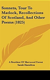 Sonnets, Tour to Matlock, Recollections of Scotland, and Other Poems (1825) (Hardcover)