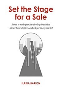 Set the Stage for a Sale: Secrets to Make Your City Dwelling Irresistible, Attract Home Shoppers, and Sell Fast in Any Market! (Hardcover)