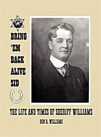 Bring em Back Alive Sid-The Life and Times of Sheriff Williams (Hardcover)