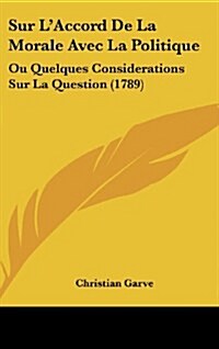 Sur LAccord de La Morale Avec La Politique: Ou Quelques Considerations Sur La Question (1789) (Hardcover)