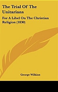 The Trial of the Unitarians: For a Libel on the Christian Religion (1830) (Hardcover)