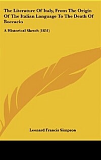 The Literature of Italy, from the Origin of the Italian Language to the Death of Boccacio: A Historical Sketch (1851) (Hardcover)