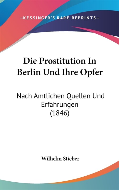Die Prostitution in Berlin Und Ihre Opfer: Nach Amtlichen Quellen Und Erfahrungen (1846) (Hardcover)