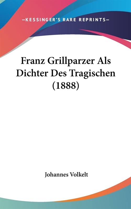 Franz Grillparzer ALS Dichter Des Tragischen (1888) (Hardcover)