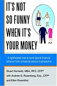 Its Not So Funny When Its Your Money: A Lighthearted Look at Some Typical Financial Behavior from a Financial Advisors Perspective (Hardcover)
