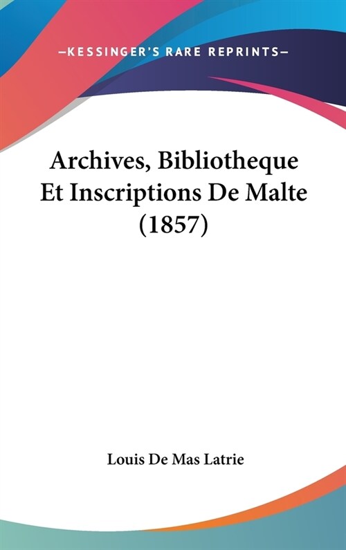 Archives, Bibliotheque Et Inscriptions de Malte (1857) (Hardcover)