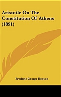 Aristotle on the Constitution of Athens (1891) (Hardcover)