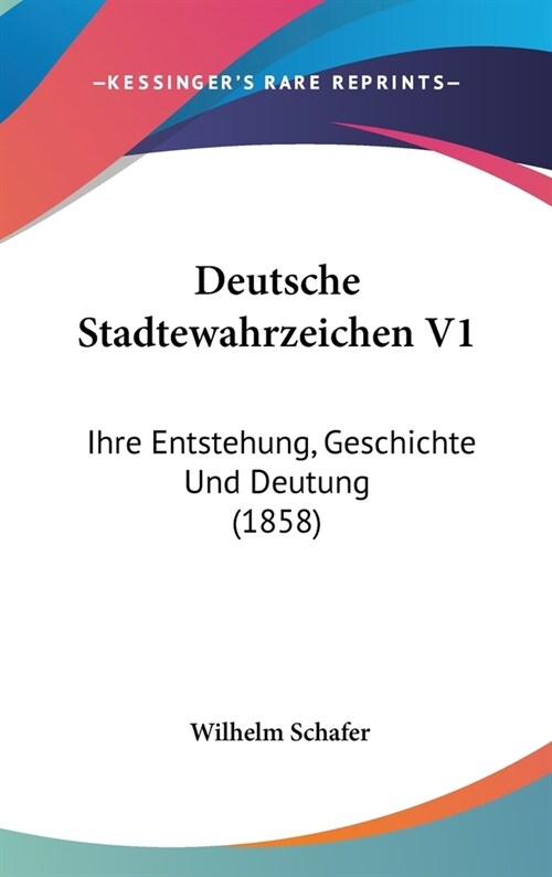 Deutsche Stadtewahrzeichen V1: Ihre Entstehung, Geschichte Und Deutung (1858) (Hardcover)