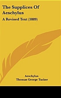 The Supplices of Aeschylus: A Revised Text (1889) (Hardcover)